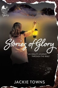 Title: Stories of Glory: An Orality Journey Through the Bible, Author: Jackie Towns