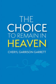 Title: The Choice to Remain in Heaven, Author: Cheryl Garrison Garrett
