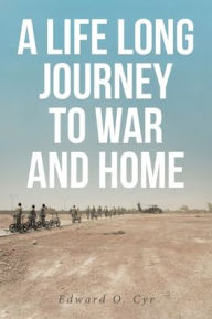 Title: A Life Long Journey to War and Home, Author: Edward O Cyr