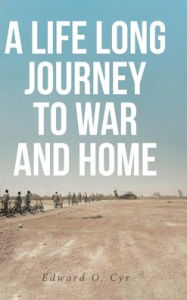 Title: A Life Long Journey to War and Home, Author: Edward O Cyr