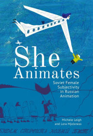 Title: She Animates: Soviet Female Subjectivity in Russian Animation, Author: Lora Mjolsness