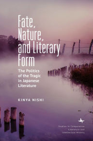 Title: Fate, Nature, and Literary Form: The Politics of the Tragic in Japanese Literature, Author: Kinya Nishi