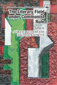 Title: The Literary Field under Communist Rule, Author: Ausra Jurgutiene