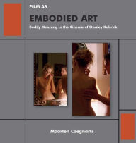 Title: Film as Embodied Art: Bodily Meaning in the Cinema of Stanley Kubrick, Author: Maarten Coëgnarts