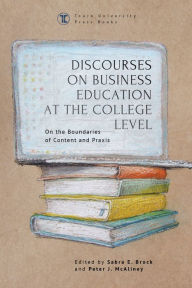 Title: Discourses on Business Education at the College Level: On the Boundaries of Content and Praxis, Author: Sabra E. Brock