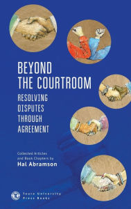 Title: Beyond the Courtroom: Resolving Disputes through Agreement. Collected Articles and Essays by Hal Abramson, Author: Hal Abramson