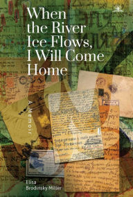 Title: When the River Ice Flows, I Will Come Home: A Memoir, Author: Elisa Brodinsky Miller