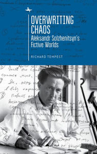 Title: Overwriting Chaos: Aleksandr Solzhenitsyn's Fictive Worlds, Author: Richard Tempest