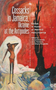 Title: Cossacks in Jamaica, Ukraine at the Antipodes: Essays in Honor of Marko Pavlyshyn, Author: Alessandro Achilli