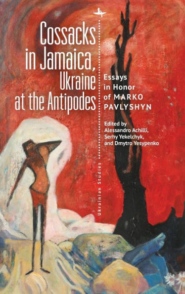 Cossacks in Jamaica, Ukraine at the Antipodes: Essays in Honor of Marko Pavlyshyn