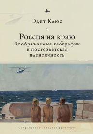 Title: Russia on the Edge: Imagined Geographies and Post-Soviet Identity, Author: Edith Clowes
