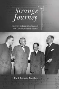 Title: Strange Journey: John R. Friedeberg Seeley and the Quest for Mental Health, Author: Paul Roberts Bentley