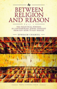 Title: Between Religion and Reason (Part I): The Dialectical Position in Contemporary Jewish Thought from Rav Kook to Rav Shagar, Author: Ephraim Chamiel