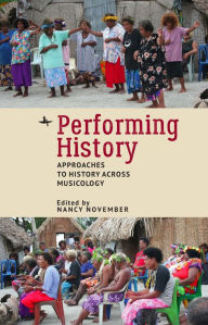 Title: Performing History: Approaches to History Across Musicology, Author: Nancy November