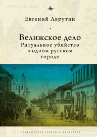 Title: The Velizh Affair: Blood Libel in a Russian Town, Author: Eugene Avrutin