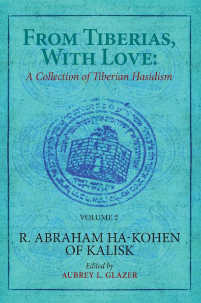 From Tiberias, with Love: A Collection of Tiberian Hasidism. Volume 2: R. Abraham ha-Kohen of Kalisk