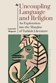 Title: Uncoupling Language and Religion: An Exploration into the Margins of Turkish Literature, Author: Laurent Mignon