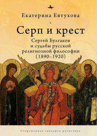 Title: The Cross & the Sicle: Sergei Bulgakov and the Fate of Russian Religious Philosophy, Author: Catherine Evtuhova