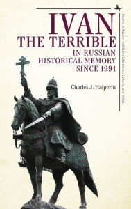 Title: Ivan the Terrible in Russian Historical Memory since 1991, Author: Charles J. Halperin