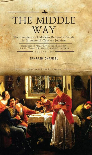 the Middle Way: Emergence of Modern-Religious Trends Nineteenth-Century Judaism Responses to Modernity Philosophy Z. H. Chajes, S. R. Hirsch and D. Luzzatto, Vol. 2