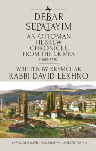Title: Debar Sepatayim: An Ottoman Hebrew Chronicle from the Crimea (1683-1730). Written by Krymchak Rabbi David Lekhno, Author: David Lekhno