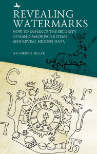 Title: Revealing Watermarks: How to Enhance the Security of Hand-Made Paper Items and Reveal Hidden Data, Author: Ian Christie-Miller