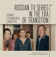 Title: Russian TV Series in the Era of Transition: Genres, Technologies, Identities, Author: Alexander Prokhorov