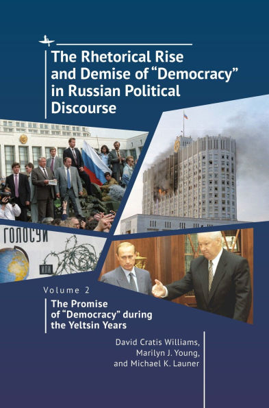 the Rhetorical Rise and Demise of "Democracy" Russian Political Discourse, Volume 2: Promise during Yeltsin Years