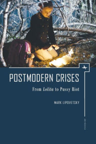 Title: Postmodern Crises: From Lolita to Pussy Riot, Author: Mark Lipovetsky