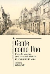 Title: Gente como Uno: Class, Belonging, and Transnationalism in Jewish Life in Lima, Author: Romina Yalonetzky