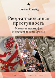 Title: Reorganizing Crime.: Mafia and Anti-Mafia in Post-Soviet Georgia, Author: Gavin Slade
