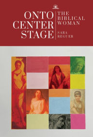 Title: Onto Center Stage: The Biblical Woman, Author: Sara Reguer