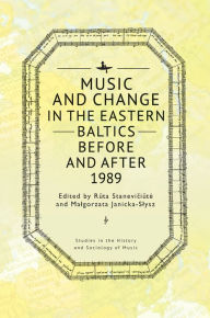 Title: Music and Change in the Eastern Baltics Before and After 1989, Author: Ruta Staneviciute