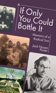 Title: If Only You Could Bottle It: Memoirs of a Radical Son, Author: Jack Nusan Porter