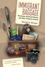 Title: Immigrant Baggage: Morticians, purloined diaries, and other theatrics of exile, Author: Maxim D. Shrayer