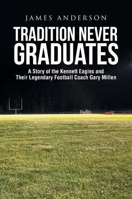 Tradition Never Graduates: A Story of the Kennett Eagles and Their Legendary Football Coach Gary Millen
