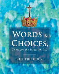 Title: Words & Choices, These are the Issues of Life, Author: Rex Fritchey