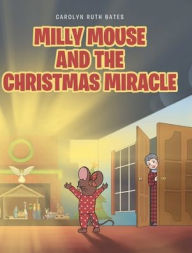 Title: MILLY MOUSE AND THE CHRISTMAS MIRACLE, Author: Carolyn Ruth Bates