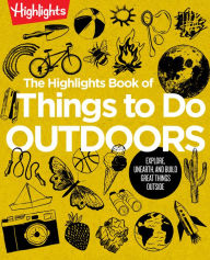 Title: The Highlights Book of Things to Do Outdoors: Explore, Unearth, and Build Great Things Outside, Author: Highlights