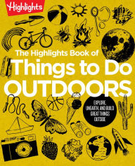 Title: The Highlights Book of Things to Do Outdoors: Fun Nature Book of STEM Activities and Outdoor Games for Curious Kids 7 and Up, 100+ Ways to Explore Outdoors, Author: Highlights