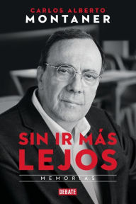 Title: Sin ir más lejos. Memorias / Without Going Further, Author: Carlos Alberto Montaner