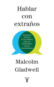 Title: Hablar con extraños: Por qué es crucial (y tan difícil) leer las intenciones de los desconocidos (Talking to Strangers), Author: Malcolm  Gladwell