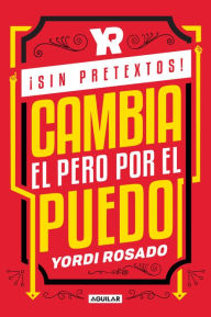 Title: ¡Sin pretextos! Cambia el pero por el puedo / No Excuses! Change I Can't to I I Can!, Author: Yordi Rosado