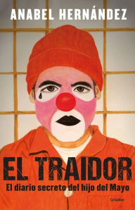 Title: El traidor. El diario secreto del hijo del Mayo / The Traitor. The secret diary of Mayo's son, Author: Anabel Hernández
