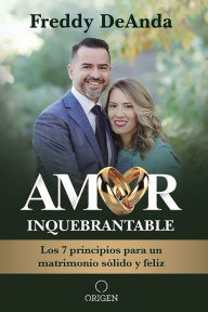 Title: Amor inquebrantable: Los 7 principios para un matrimonio sólido y feliz, Author: Freddy DeAnda