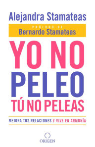 Title: Yo no peleo, tú no peleas: Mejora tus relaciones y vive en armonía, Author: Alejandra Stamateas