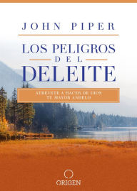 Title: Los peligros del deleite: Atrévete a hacer de Dios tu mayor anhelo / Dangerous Duty of Delight, Author: John Piper