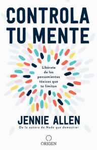 Title: Controla tu mente: Libérate de los pensamientos tóxicos que te limitan, Author: Jennie Allen