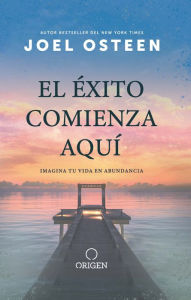 Title: El éxito comienza aquí: Imagina tu vida en abundancia, Author: Joel Osteen