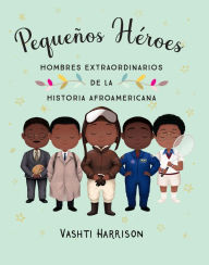 Title: Pequeños héroes: hombres extraordinarios de la historia afroamericana / Little L egends: Exceptional Men in Black History, Author: Vashti Harrison